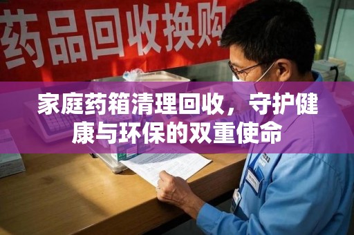 荆州家庭药箱清理回收，守护健康与环保的双重使命