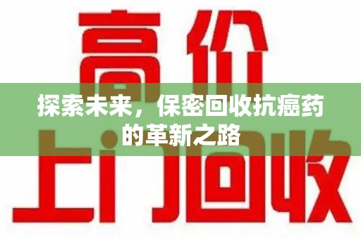 荆州探索未来，保密回收抗癌药的革新之路