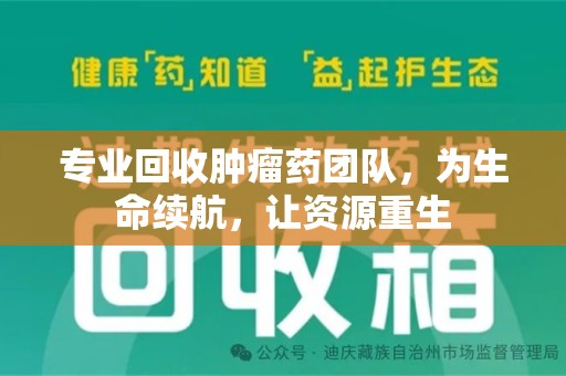荆州专业回收肿瘤药团队，为生命续航，让资源重生