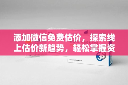 荆州添加微信免费估价，探索线上估价新趋势，轻松掌握资产价值