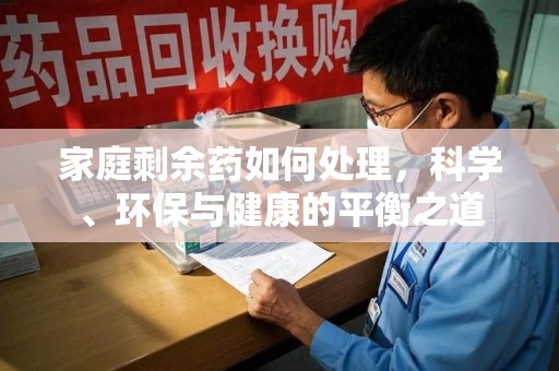 荆州家庭剩余药如何处理，科学、环保与健康的平衡之道