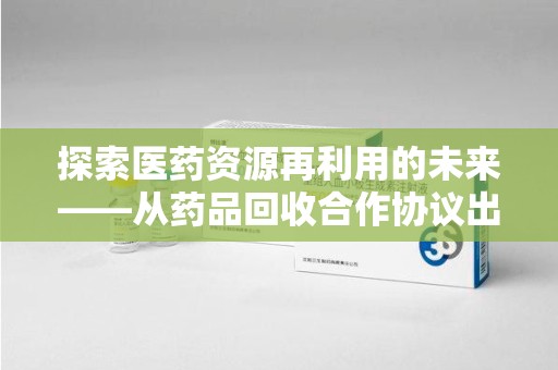荆州探索医药资源再利用的未来——从药品回收合作协议出发