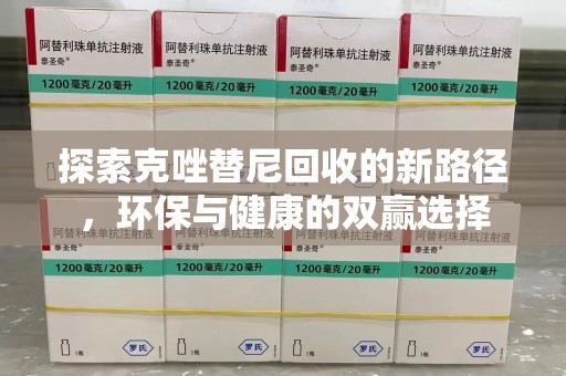 荆州探索克唑替尼回收的新路径，环保与健康的双赢选择