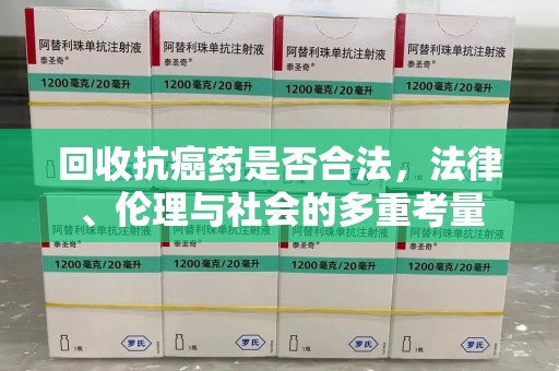 荆州回收抗癌药是否合法，法律、伦理与社会的多重考量