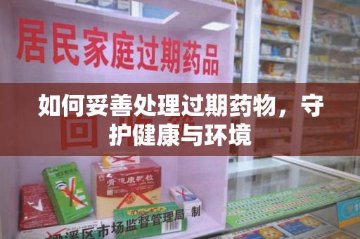 荆州如何妥善处理过期药物，守护健康与环境