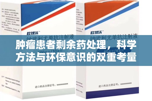 荆州肿瘤患者剩余药处理，科学方法与环保意识的双重考量