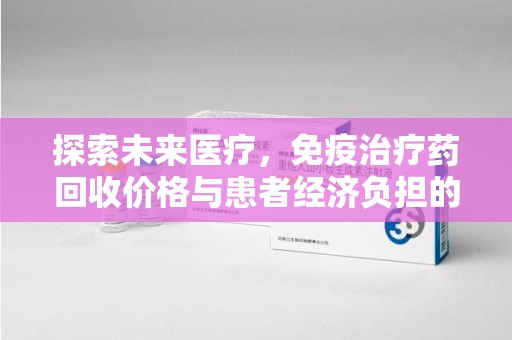 荆州探索未来医疗，免疫治疗药回收价格与患者经济负担的平衡之道
