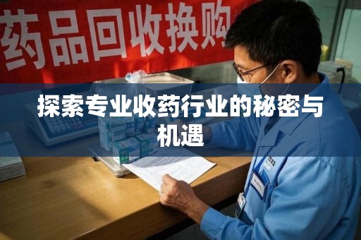 荆州探索专业收药行业的秘密与机遇