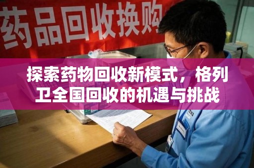 荆州探索药物回收新模式，格列卫全国回收的机遇与挑战