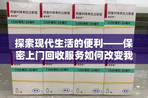 荆州探索现代生活的便利——保密上门回收服务如何改变我们的废弃物处理方式