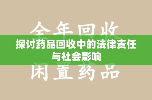 荆州探讨药品回收中的法律责任与社会影响