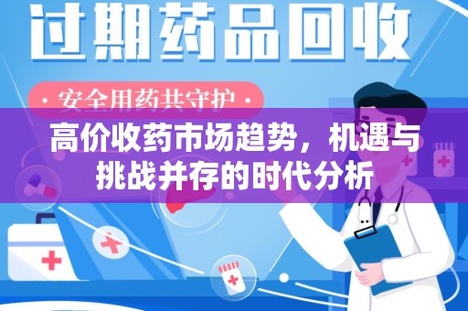 荆州高价收药市场趋势，机遇与挑战并存的时代分析