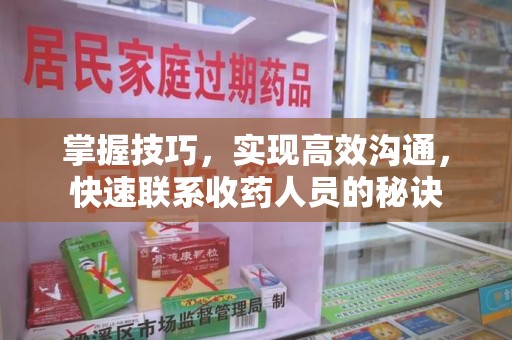荆州掌握技巧，实现高效沟通，快速联系收药人员的秘诀