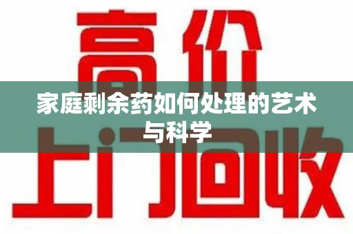 荆州家庭剩余药如何处理的艺术与科学