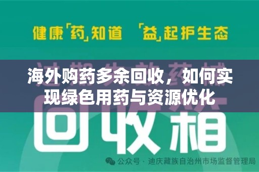 荆州海外购药多余回收，如何实现绿色用药与资源优化