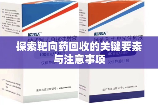 荆州探索靶向药回收的关键要素与注意事项