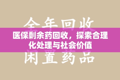 荆州医保剩余药回收，探索合理化处理与社会价值