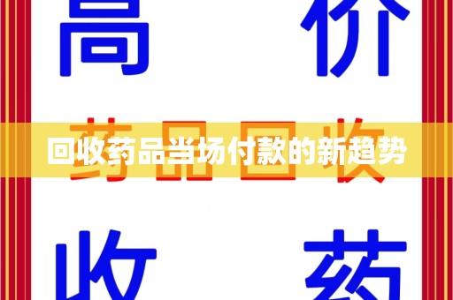 荆州回收药品当场付款的新趋势