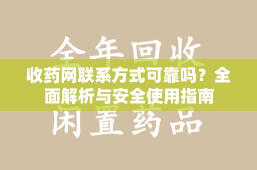 荆州收药网联系方式可靠吗？全面解析与安全使用指南