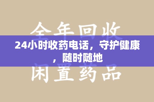 荆州24小时收药电话，守护健康，随时随地