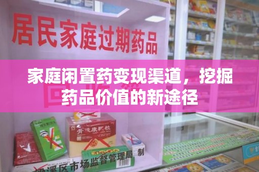 荆州家庭闲置药变现渠道，挖掘药品价值的新途径