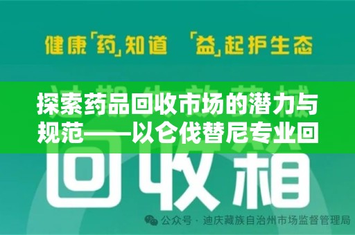 荆州探索药品回收市场的潜力与规范——以仑伐替尼专业回收为例