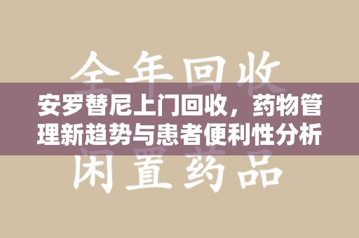 荆州安罗替尼上门回收，药物管理新趋势与患者便利性分析