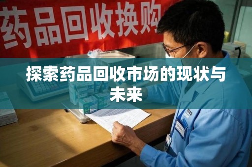 荆州探索药品回收市场的现状与未来