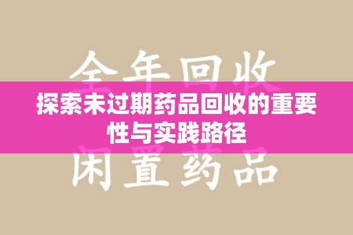 荆州探索未过期药品回收的重要性与实践路径