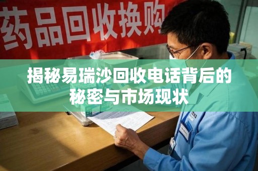荆州揭秘易瑞沙回收电话背后的秘密与市场现状