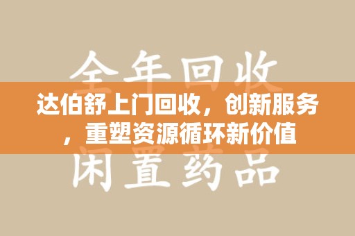 荆州达伯舒上门回收，创新服务，重塑资源循环新价值