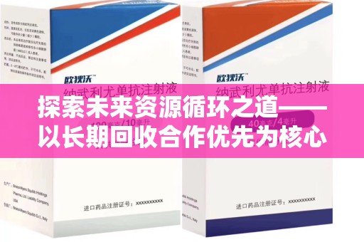 荆州探索未来资源循环之道——以长期回收合作优先为核心的可持续发展蓝图