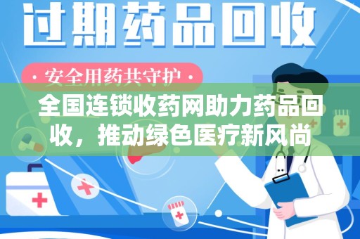 荆州全国连锁收药网助力药品回收，推动绿色医疗新风尚