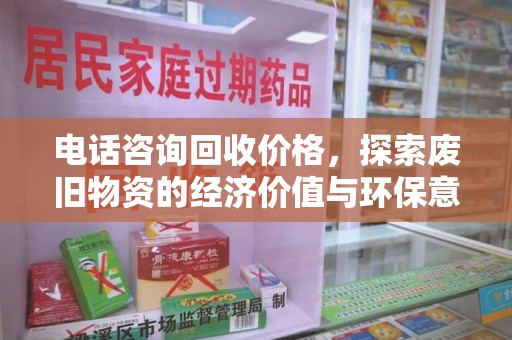 荆州电话咨询回收价格，探索废旧物资的经济价值与环保意义