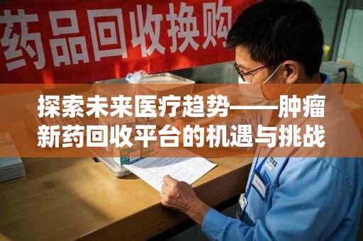 荆州探索未来医疗趋势——肿瘤新药回收平台的机遇与挑战
