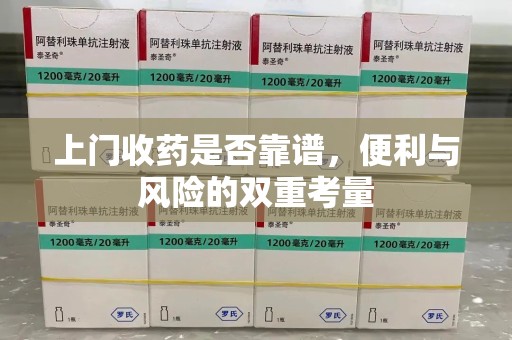 荆州上门收药是否靠谱，便利与风险的双重考量