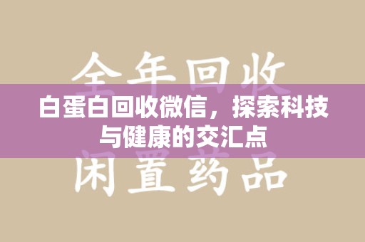 荆州白蛋白回收微信，探索科技与健康的交汇点