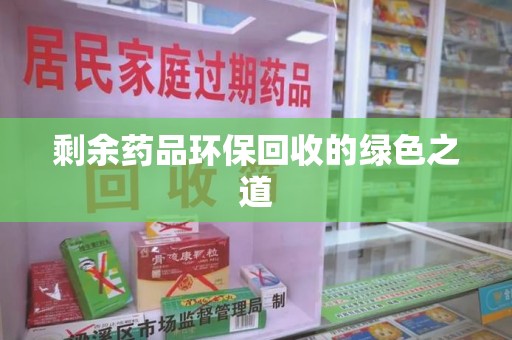 荆州剩余药品环保回收的绿色之道